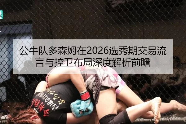 公牛队多森姆在2026选秀期交易流言与控卫布局深度解析前瞻