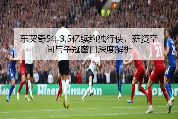东契奇5年3.5亿续约独行侠，薪资空间与争冠窗口深度解析